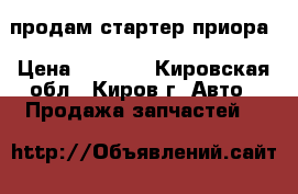 продам стартер приора › Цена ­ 1 400 - Кировская обл., Киров г. Авто » Продажа запчастей   